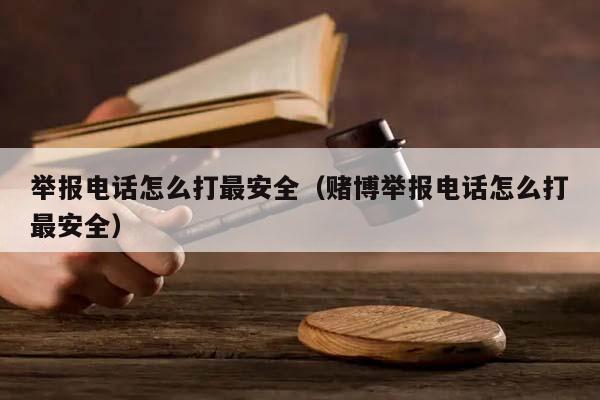 举报电话怎么打最安全（赌博举报电话怎么打最安全）