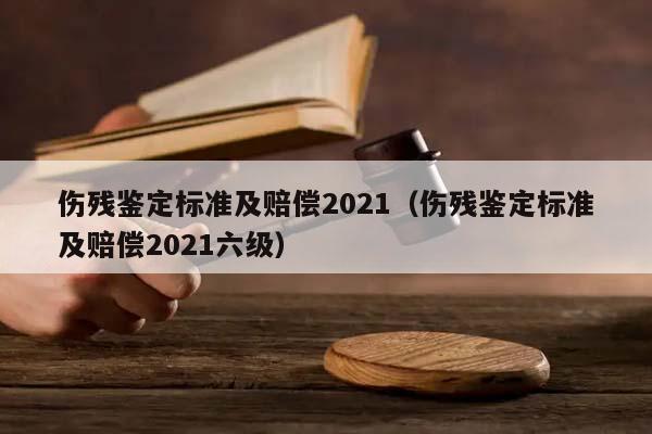 伤残鉴定标准及赔偿2021（伤残鉴定标准及赔偿2021六级）