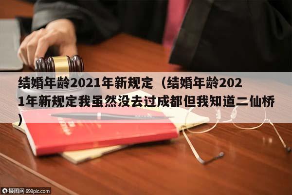 结婚年龄2021年新规定（结婚年龄2021年新规定我虽然没去过成都但我知道二仙桥）