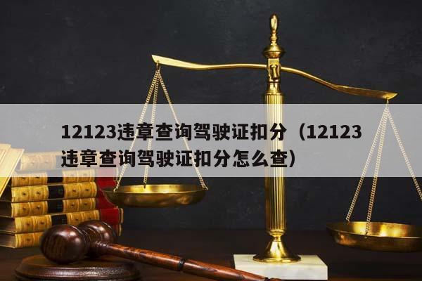 12123违章查询驾驶证扣分（12123违章查询驾驶证扣分怎么查）