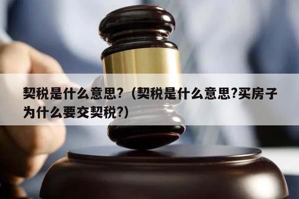 契税是什么意思?（契税是什么意思?买房子为什么要交契税?）