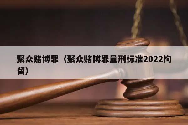 聚众赌博罪（聚众赌博罪量刑标准2022拘留）