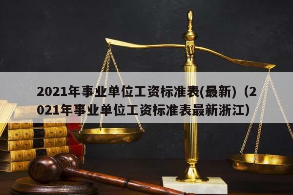 2021年事业单位工资标准表(最新)（2021年事业单位工资标准表最新浙江）