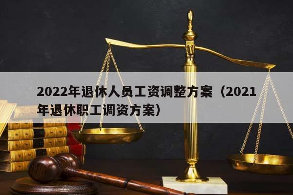 2022年退休人员工资调整方案（2021年退休职工调资方案）