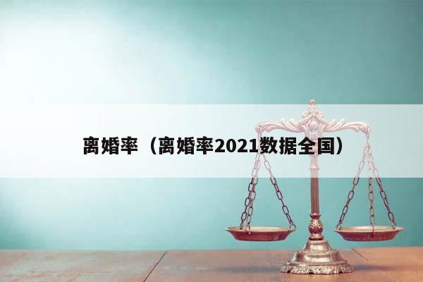 离婚率（离婚率2021数据全国）