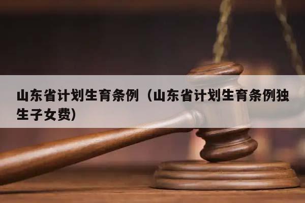 山东省计划生育条例（山东省计划生育条例独生子女费）