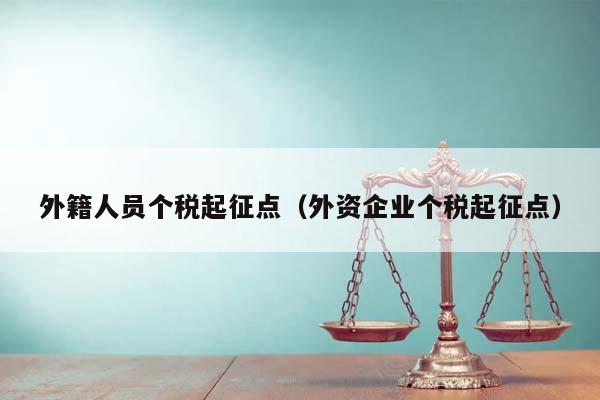 外籍人员个税起征点（外资企业个税起征点）