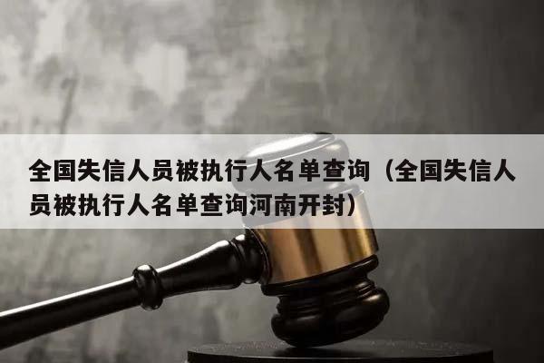 全国失信人员被执行人名单查询（全国失信人员被执行人名单查询河南开封）