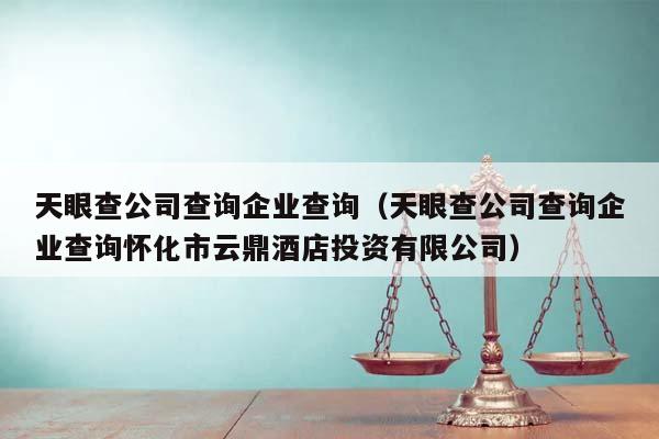 天眼查公司查询企业查询（天眼查公司查询企业查询怀化市云鼎酒店投资有限公司）