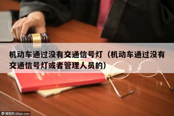 机动车通过没有交通信号灯（机动车通过没有交通信号灯或者管理人员的）