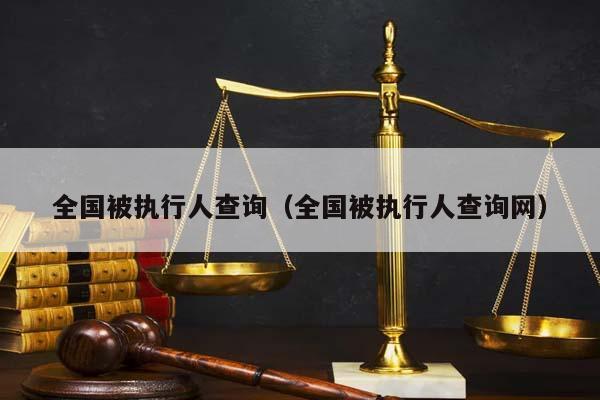 全国被执行人查询（全国被执行人查询网）