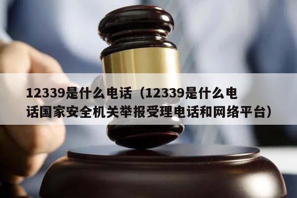 12339是什么电话（12339是什么电话国家安全机关举报受理电话和网络平台）