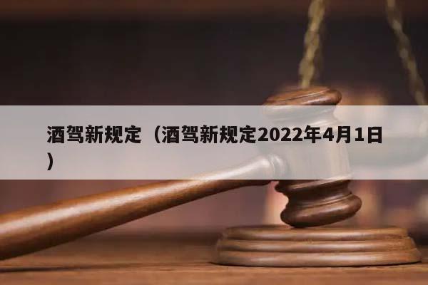 酒驾新规定（酒驾新规定2022年4月1日）