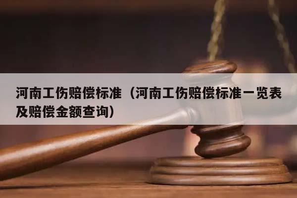 河南工伤赔偿标准（河南工伤赔偿标准一览表及赔偿金额查询）