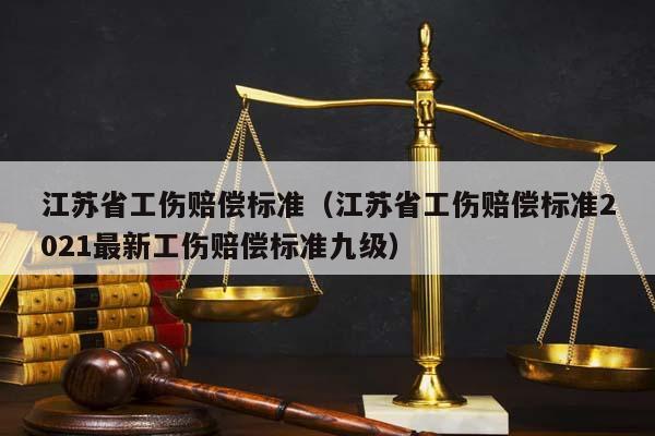 江苏省工伤赔偿标准（江苏省工伤赔偿标准2021最新工伤赔偿标准九级）