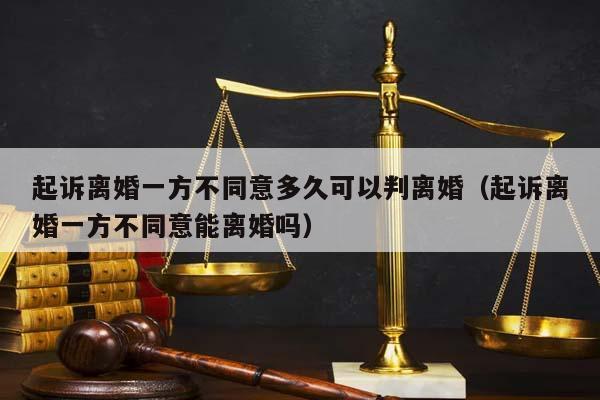 起诉离婚一方不同意多久可以判离婚（起诉离婚一方不同意能离婚吗）