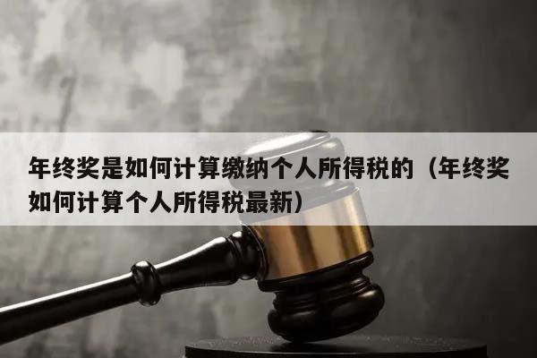 年终奖是如何计算缴纳个人所得税的（年终奖如何计算个人所得税最新）