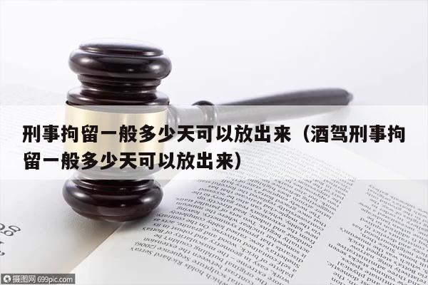 刑事拘留一般多少天可以放出来（酒驾刑事拘留一般多少天可以放出来）