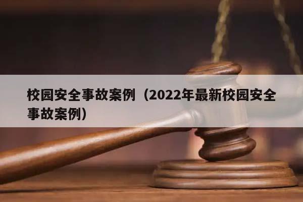 校园安全事故案例（2022年最新校园安全事故案例）