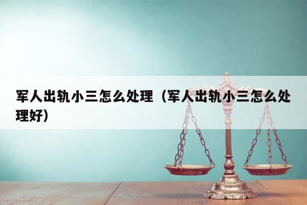 军人出轨小三怎么处理（军人出轨小三怎么处理好）