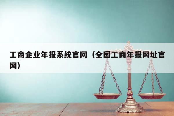 工商企业年报系统官网（全国工商年报网址官网）