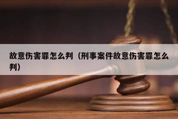 故意伤害罪怎么判（刑事案件故意伤害罪怎么判）