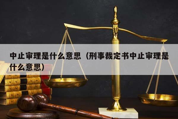 中止审理是什么意思（刑事裁定书中止审理是什么意思）