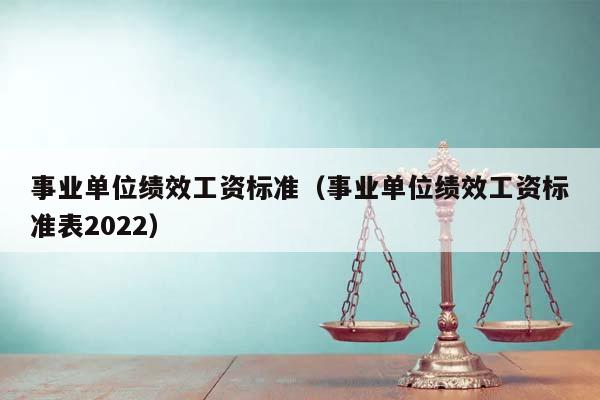 事业单位绩效工资标准（事业单位绩效工资标准表2022）