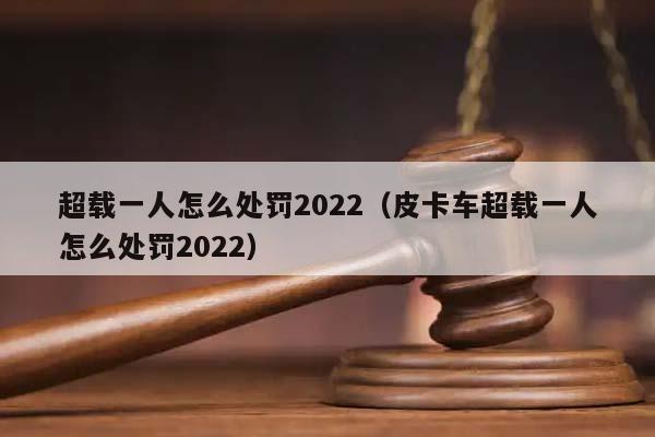 超载一人怎么处罚2022（皮卡车超载一人怎么处罚2022）