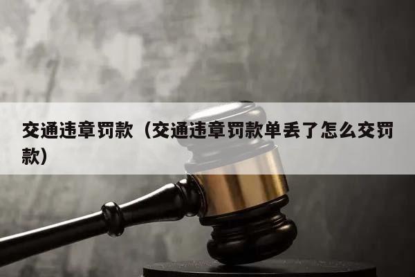 交通违章罚款（交通违章罚款单丢了怎么交罚款）