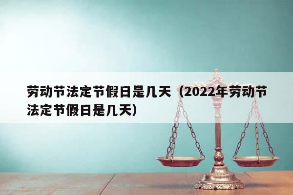 劳动节法定节假日是几天（2022年劳动节法定节假日是几天）