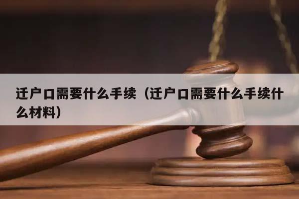 迁户口需要什么手续（迁户口需要什么手续什么材料）