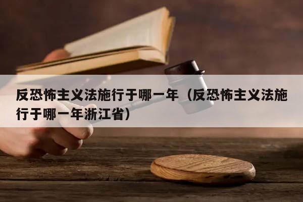 反恐怖主义法施行于哪一年（反恐怖主义法施行于哪一年浙江省）