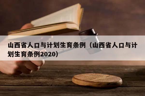 山西省人口与计划生育条例（山西省人口与计划生育条例2020）