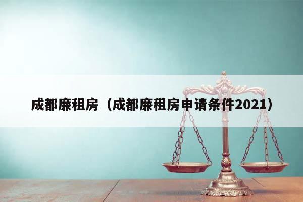 成都廉租房（成都廉租房申请条件2021）