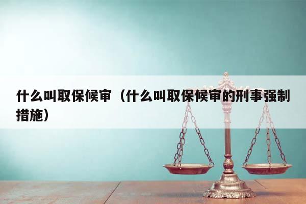 什么叫取保候审（什么叫取保候审的刑事强制措施）