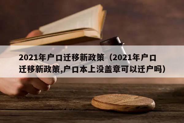 2021年户口迁移新政策（2021年户口迁移新政策,户口本上没盖章可以迁户吗）