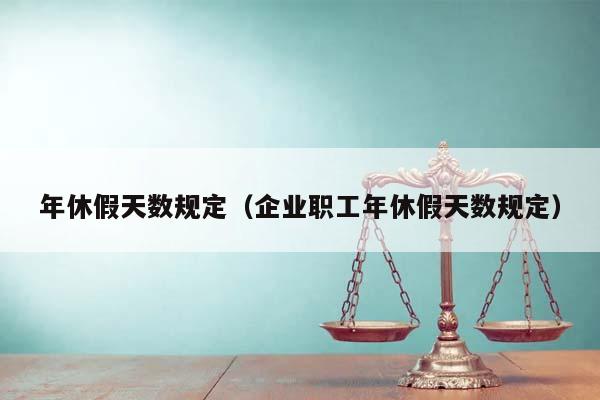 年休假天数规定（企业职工年休假天数规定）