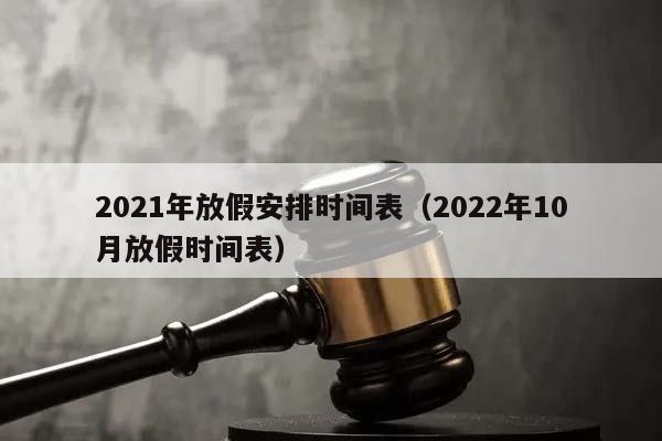 2021年放假安排时间表（2022年10月放假时间表）