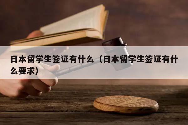 日本留学生签证有什么（日本留学生签证有什么要求）