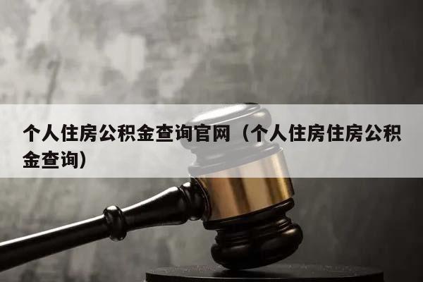 个人住房公积金查询官网（个人住房住房公积金查询）