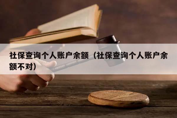 社保查询个人账户余额（社保查询个人账户余额不对）