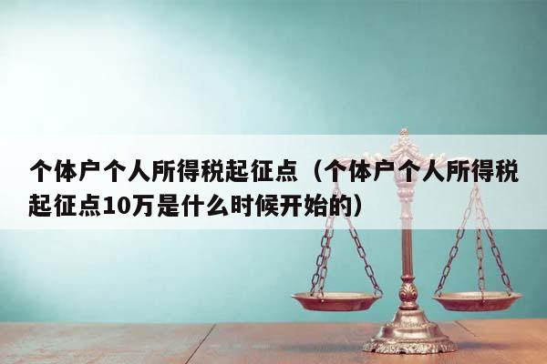 个体户个人所得税起征点（个体户个人所得税起征点10万是什么时候开始的）