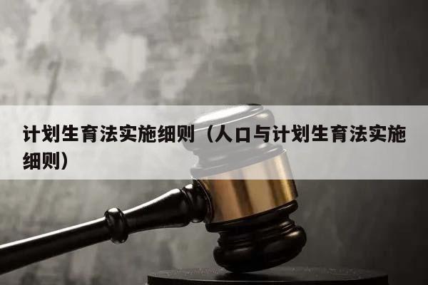 计划生育法实施细则（人口与计划生育法实施细则）