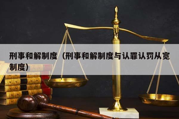 刑事和解制度（刑事和解制度与认罪认罚从宽制度）