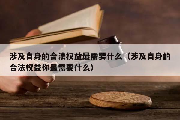 涉及自身的合法权益最需要什么（涉及自身的合法权益你最需要什么）