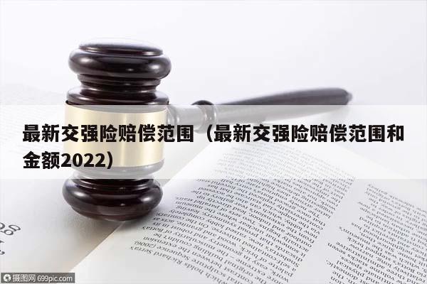 最新交强险赔偿范围（最新交强险赔偿范围和金额2022）