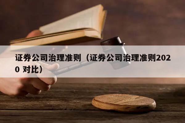 证券公司治理准则（证券公司治理准则2020 对比）