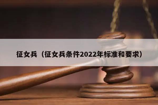 征女兵（征女兵条件2022年标准和要求）