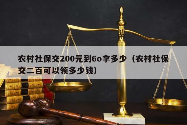 农村社保交200元到6o拿多少（农村社保交二百可以领多少钱）